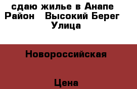 сдаю жилье в Анапе › Район ­ Высокий Берег › Улица ­ Новороссийская › Цена ­ 350 - Краснодарский край, Анапский р-н, Анапа г. Недвижимость » Квартиры аренда посуточно   